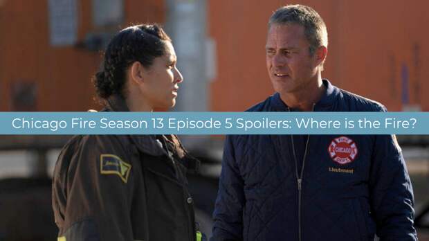 Chicago Fire Season 13 Episode 5 Spoilers: Where is the Fire?