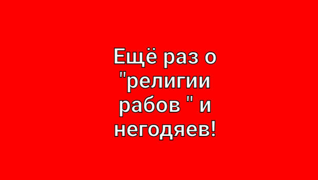 ЕЩЁ РАЗ О "РЕЛИГИИ РАБОВ" И НЕГОДЯЕВ!