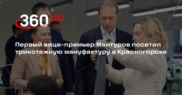Первый вице-премьер Мантуров посетил трикотажную мануфактуру в Красногорске