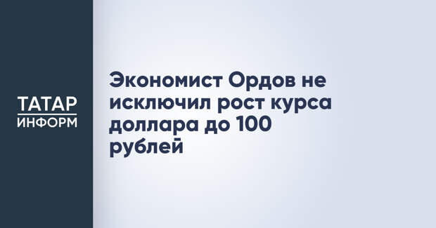 Экономист Ордов не исключил рост курса доллара до 100 рублей