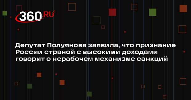 Депутат Полуянова заявила, что признание России страной с высокими доходами говорит о нерабочем механизме санкций