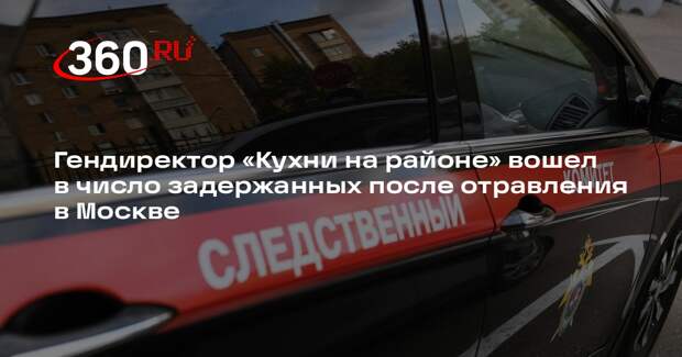 РИА «Новости»: директора «Кухни на районе» задержали после отравления москвичей
