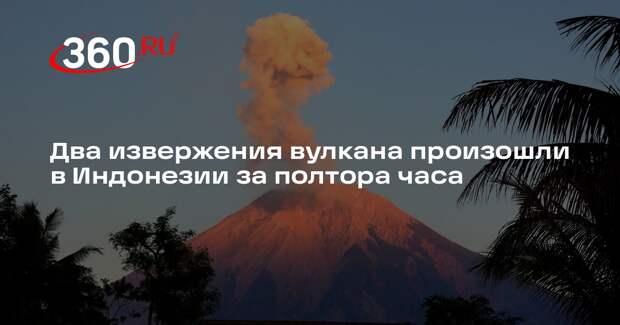 Два извержения вулкана произошли в Индонезии за полтора часа