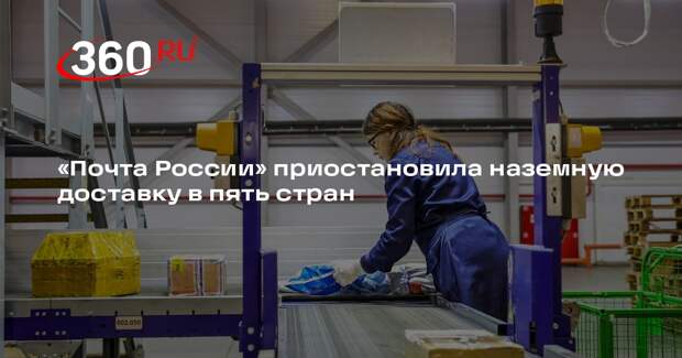«Почта России» приостановила наземную доставку в пять стран