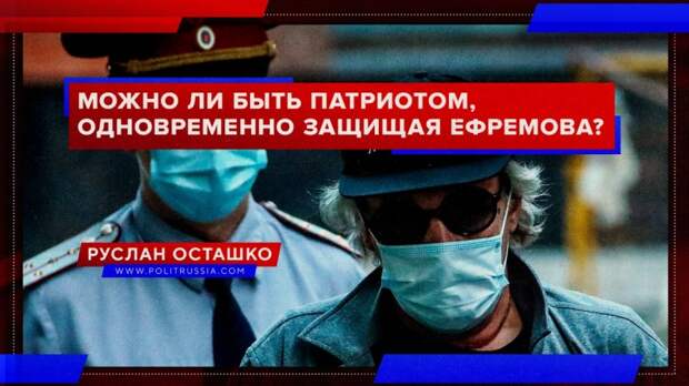 Можно ли быть патриотом, одновременно защищая Ефремова?