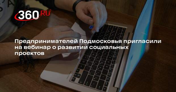 Предпринимателей Подмосковья пригласили на вебинар о развитии социальных проектов