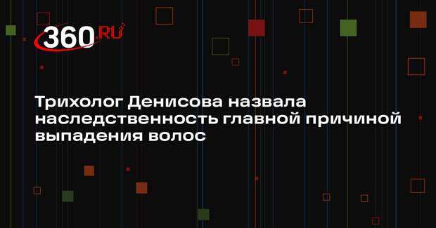 Трихолог Денисова назвала наследственность главной причиной выпадения волос