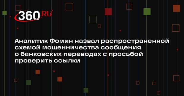 Аналитик Фомин назвал распространенной схемой мошенничества сообщения о банковских переводах с просьбой проверить ссылки