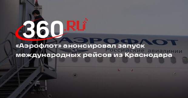 «Аэрофлот» анонсировал запуск международных рейсов из Краснодара