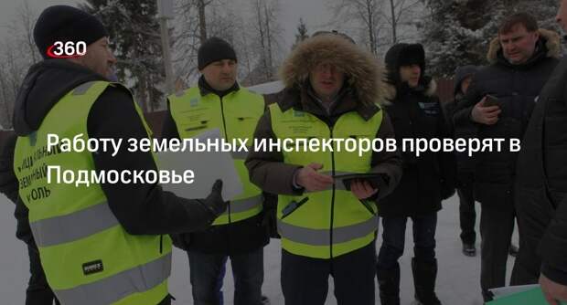 Работу земельных инспекторов проверят в Подмосковье