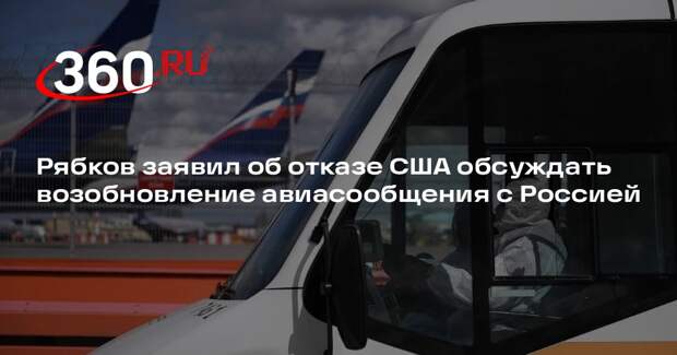 Рябков заявил об отказе США обсуждать возобновление авиасообщения с Россией