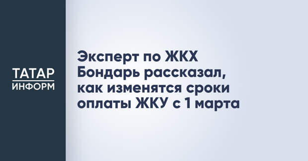 Эксперт по ЖКХ Бондарь рассказал, как изменятся сроки оплаты ЖКУ с 1 марта