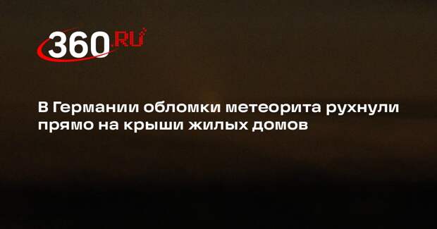 В Германии обломки метеорита рухнули прямо на крыши жилых домов