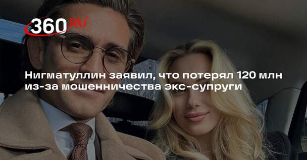 Нигматуллин заявил, что потерял 120 млн из-за мошенничества экс-супруги