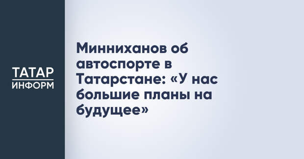 Минниханов об автоспорте в Татарстане: «У нас большие планы на будущее»