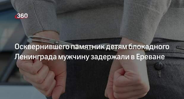 Осквернившего памятник детям блокадного Ленинграда мужчину задержали в Ереване