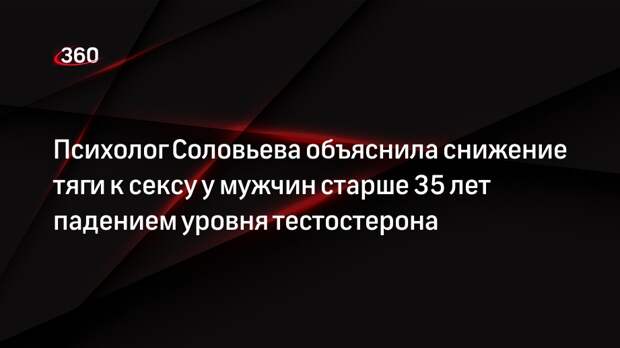 Психолог Соловьева объяснила снижение тяги к сексу у мужчин старше 35 лет падением уровня тестостерона