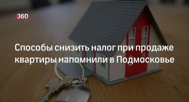 Способы снизить налог при продаже квартиры напомнили в Подмосковье