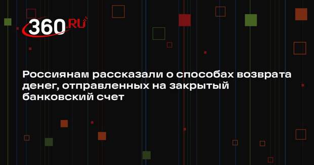 Россиянам рассказали о способах возврата денег, отправленных на закрытый банковский счет