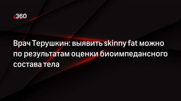 Врач Терушкин: выявить skinny fat можно по результатам оценки биоимпедансного состава тела