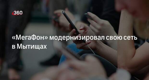 «МегаФон» модернизировал свою сеть в Мытищах