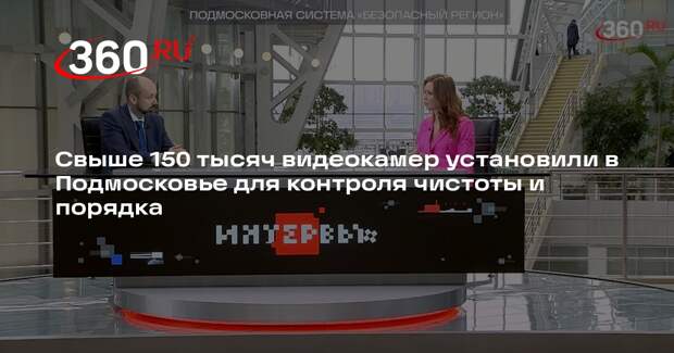 Свыше 150 тысяч видеокамер установили в Подмосковье для контроля чистоты и порядка