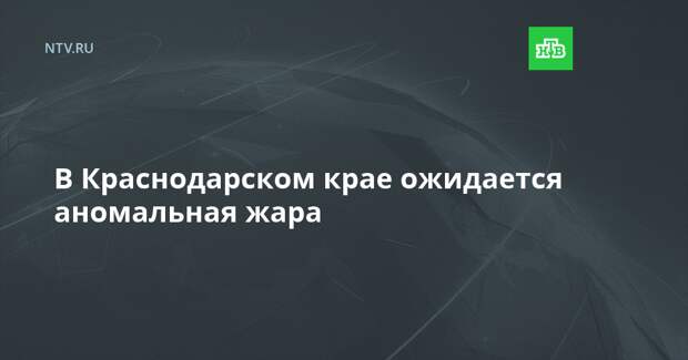 В Краснодарском крае ожидается аномальная жара