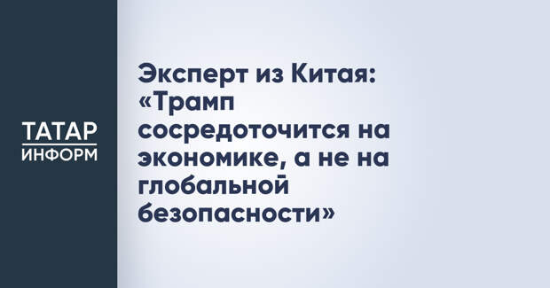 Эксперт из Китая: «Трамп сосредоточится на экономике, а не на глобальной безопасности»
