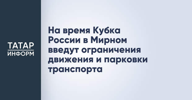 На время Кубка России в Мирном введут ограничения движения и парковки транспорта