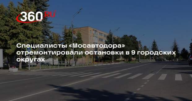 Специалисты «Мосавтодора» отремонтировали остановки в 9 городских округах