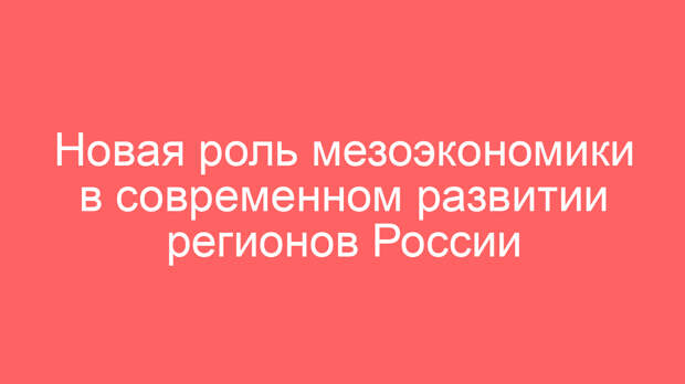 Новая роль мезоэкономики в современном развитии регионов России