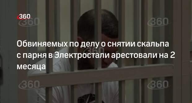 Суд арестовал двух подозреваемых в снятии скальпа с парня в Электростали до 10 сентября