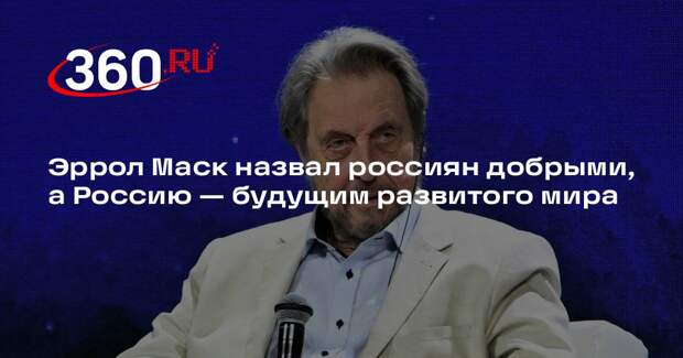 Эррол Маск назвал россиян добрыми, а Россию — будущим развитого мира
