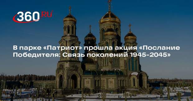 В парке «Патриот» прошла акция «Послание Победителя: Связь поколений 1945-2045»