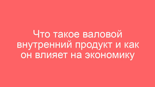 Что такое валовой внутренний продукт и как он влияет на экономику