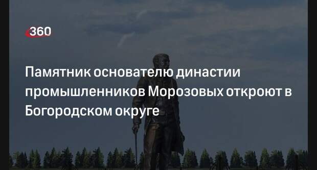 Памятник основателю династии промышленников Морозовых откроют в Богородском округе