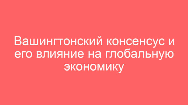 Вашингтонский консенсус и его влияние на глобальную экономику