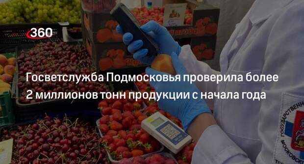 Госветслужба Подмосковья проверила более 2 миллионов тонн продукции с начала года