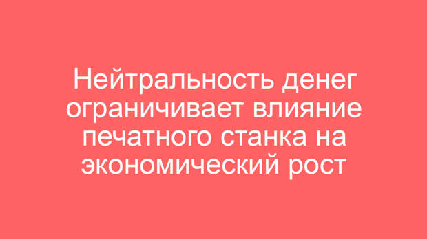 Нейтральность денег ограничивает влияние печатного станка на экономический рост
