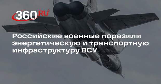 Российские военные поразили энергетическую и транспортную инфраструктуру ВСУ