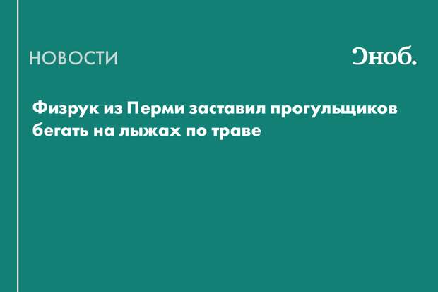 Физрук из Перми заставил прогульщиков бегать на лыжах по траве
