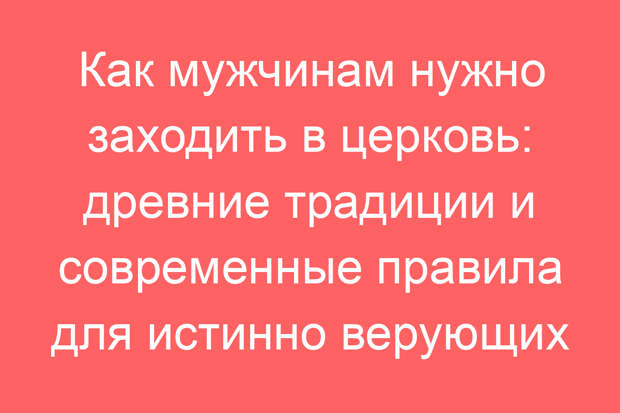 Как мужчинам нужно заходить в церковь: древние традиции и современные правила для истинно верующих