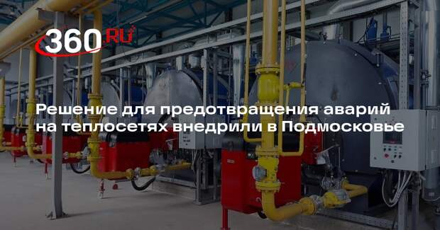 Решение для предотвращения аварий на теплосетях внедрили в Подмосковье