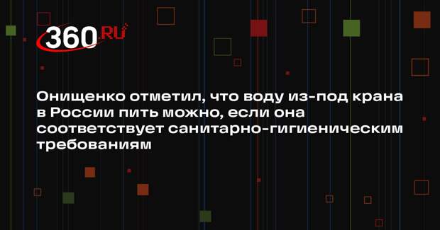 Онищенко отметил, что воду из-под крана в России пить можно, если она соответствует санитарно-гигиеническим требованиям