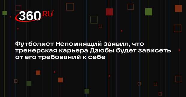 Футболист Непомнящий заявил, что тренерская карьера Дзюбы будет зависеть от его требований к себе