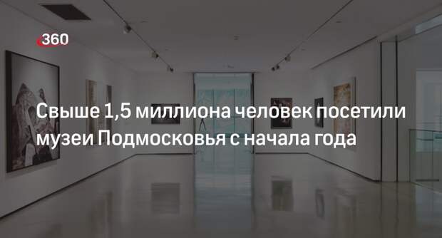 Свыше 1,5 миллиона человек посетили музеи Подмосковья с начала года