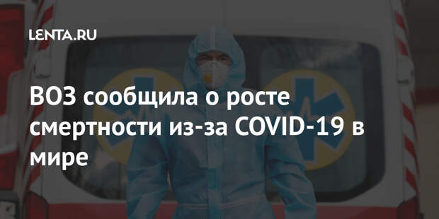 ВОЗ сообщила о росте смертности из-за COVID-19 в мире