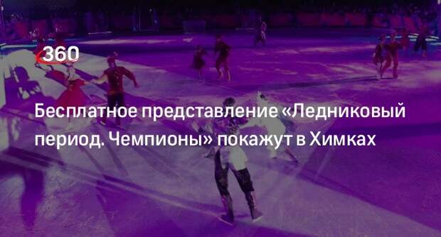 Жителям Химок бесплатно покажут представление «Ледниковый период. Чемпионы» Ильи Авербуха
