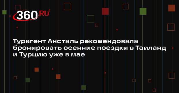 Турагент Ансталь рекомендовала бронировать осенние поездки в Таиланд и Турцию уже в мае