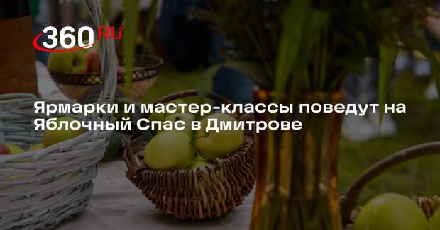 Ярмарки и мастер-классы поведут на Яблочный Спас в Дмитрове